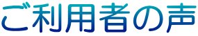 ご利用者の声